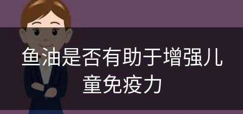 鱼油是否有助于增强儿童免疫力